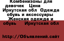 Комбенизоны для девочек › Цена ­ 2 000 - Иркутская обл. Одежда, обувь и аксессуары » Женская одежда и обувь   . Иркутская обл.